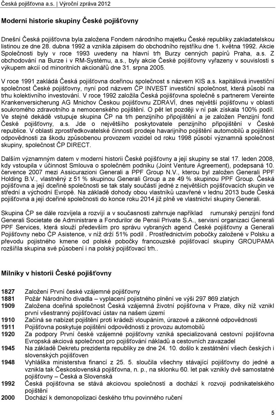 s., byly akcie České pojišťovny vyřazeny v souvislosti s výkupem akcií od minoritních akcionářů dne 31. srpna 2005. V roce 1991 zakládá Česká pojišťovna dceřinou společnost s názvem KIS a.s. kapitálová investiční společnost České pojišťovny, nyní pod názvem ČP INVEST investiční společnost, která působí na trhu kolektivního investování.