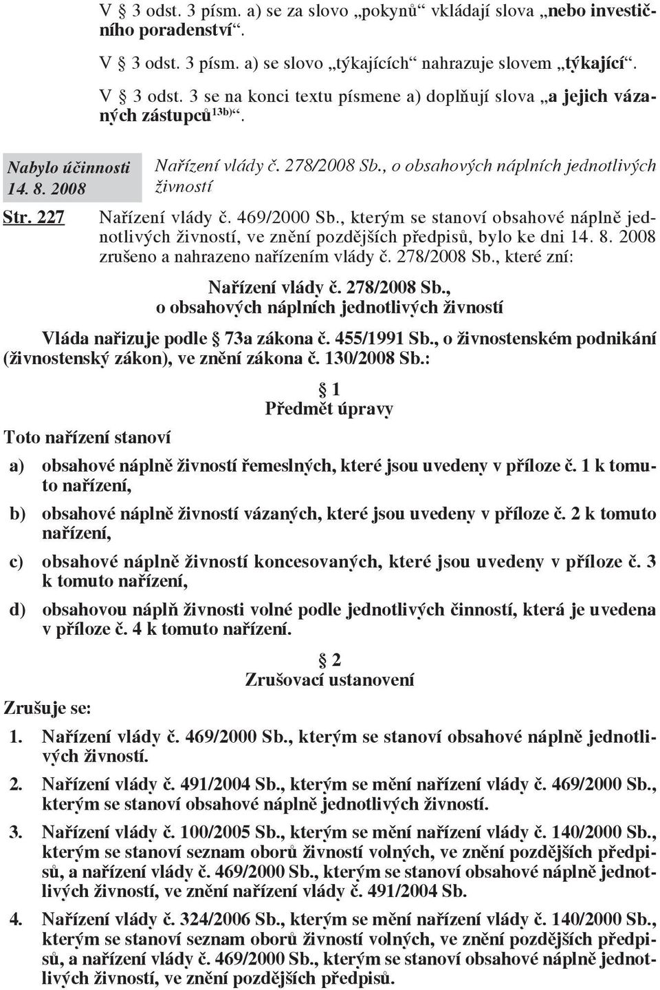 , kterým se stanoví obsahové náplně jednotlivých živností, ve znění pozdějších předpisů, bylo ke dni 14. 8. 2008 zrušeno a nahrazeno nařízením vlády č. 278/2008 Sb., které zní: Nařízení vlády č.