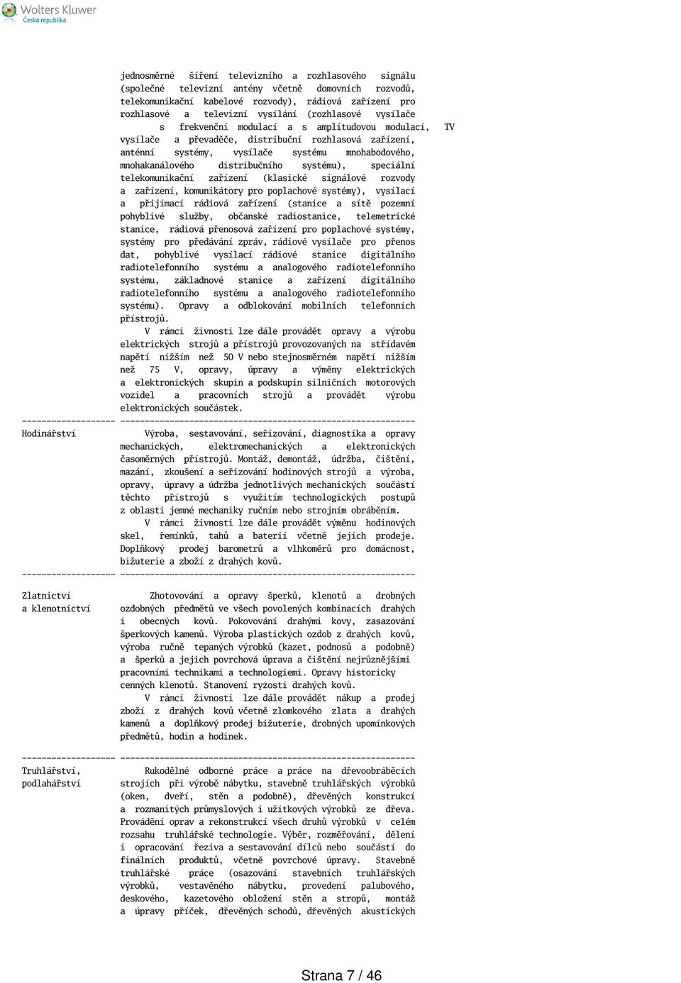 distribučního systému), speciální telekomunikační zařízení (klasické signálové rozvody a zařízení, komunikátory pro poplachové systémy), vysílací a přijímací rádiová zařízení (stanice a sítě pozemní