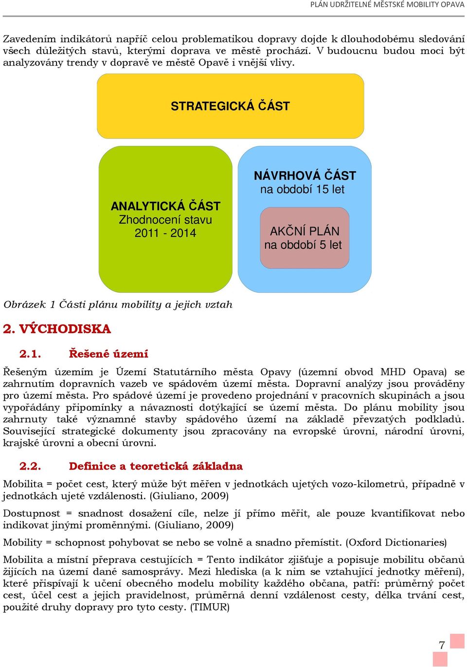 STRATEGICKÁ ČÁST ANALYTICKÁ ČÁST Zhodnocení stavu 2011-2014 NÁVRHOVÁ ČÁST na období 15 let AKČNÍ PLÁN na období 5 let Obrázek 1 Části plánu mobility a jejich vztah 2. VÝCHODISKA 2.1. Řešené území Řešeným územím je Území Statutárního města Opavy (územní obvod MHD Opava) se zahrnutím dopravních vazeb ve spádovém území města.