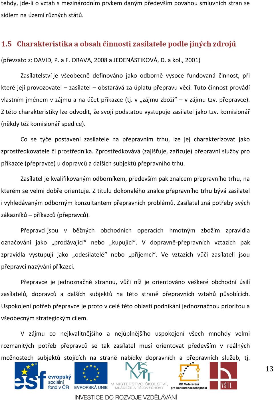 , 2001) Zasílatelství je všeobecně definováno jako odborně vysoce fundovaná činnost, při které její provozovatel zasílatel obstarává za úplatu přepravu věcí.