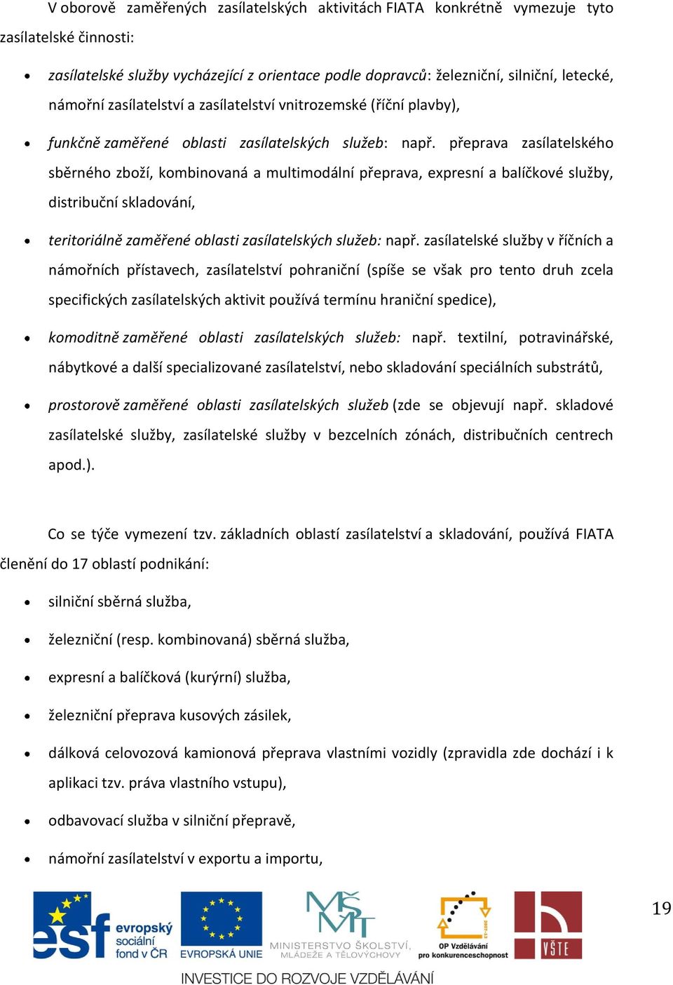 přeprava zasílatelského sběrného zboží, kombinovaná a multimodální přeprava, expresní a balíčkové služby, distribuční skladování, teritoriálně zaměřené oblasti zasílatelských služeb: např.