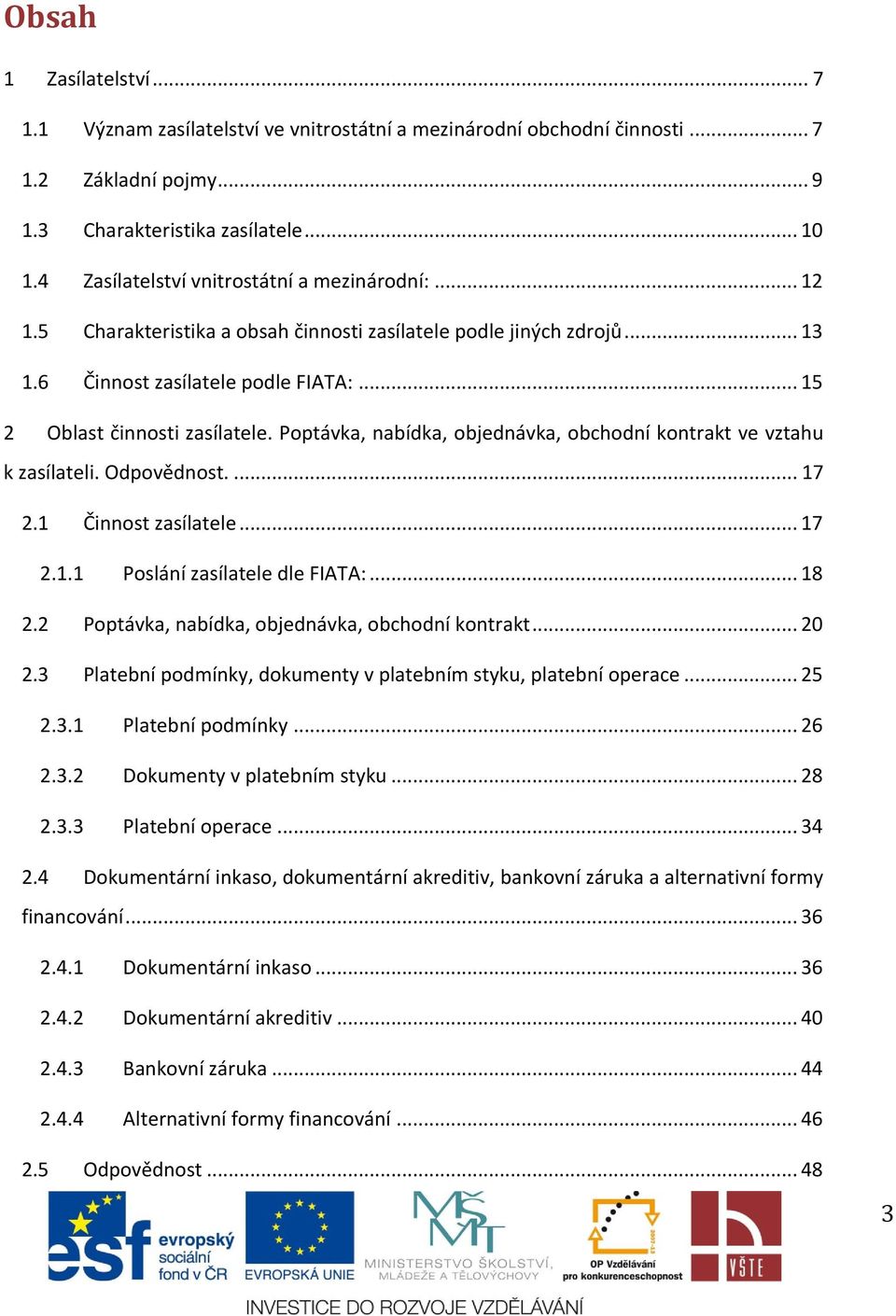 Poptávka, nabídka, objednávka, obchodní kontrakt ve vztahu k zasílateli. Odpovědnost.... 17 2.1 Činnost zasílatele... 17 2.1.1 Poslání zasílatele dle FIATA:... 18 2.