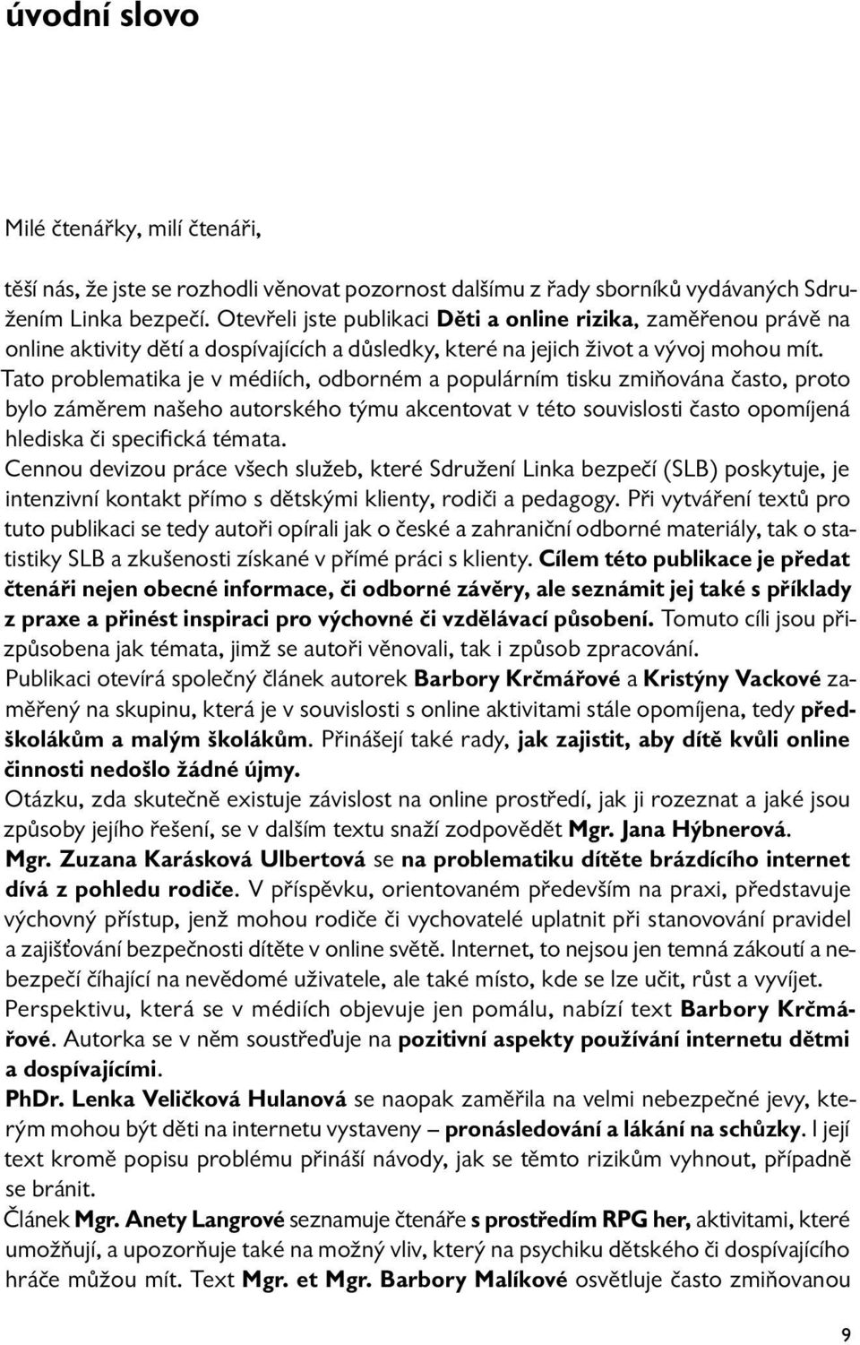 Tato problematika je v médiích, odborném a populárním tisku zmiňována často, proto bylo záměrem našeho autorského týmu akcentovat v této souvislosti často opomíjená hlediska či specifická témata.