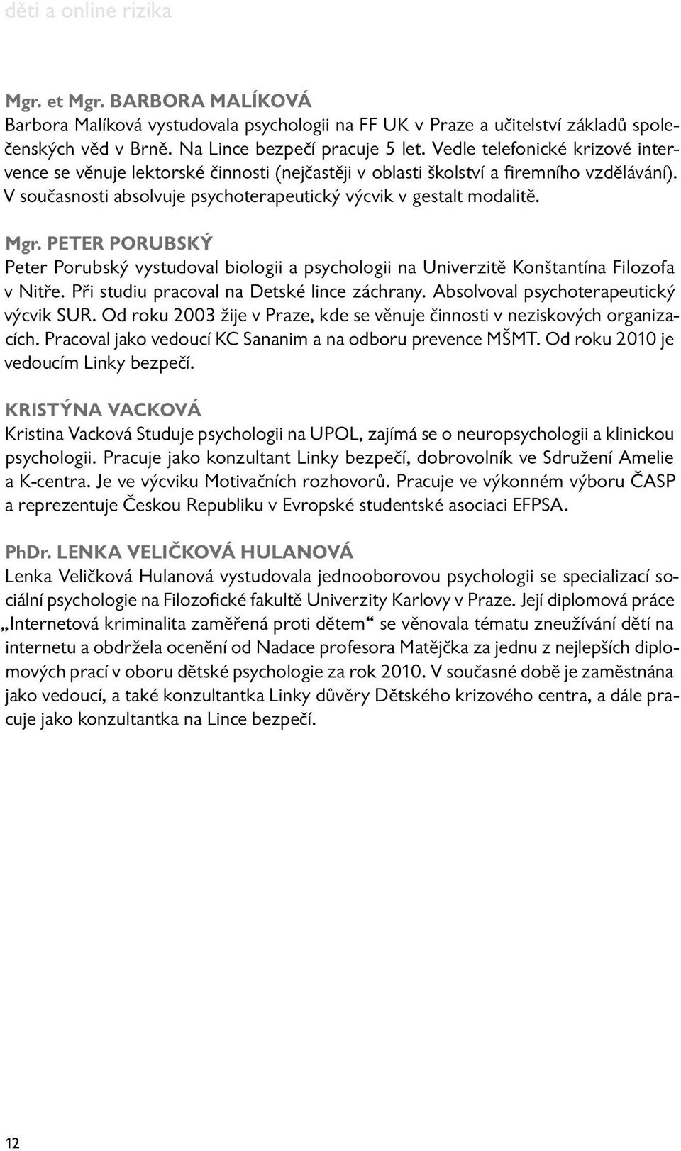 Peter Porubský Peter Porubský vystudoval biologii a psychologii na Univerzitě Konštantína Filozofa v Nitře. Při studiu pracoval na Detské lince záchrany. Absolvoval psychoterapeutický výcvik SUR.