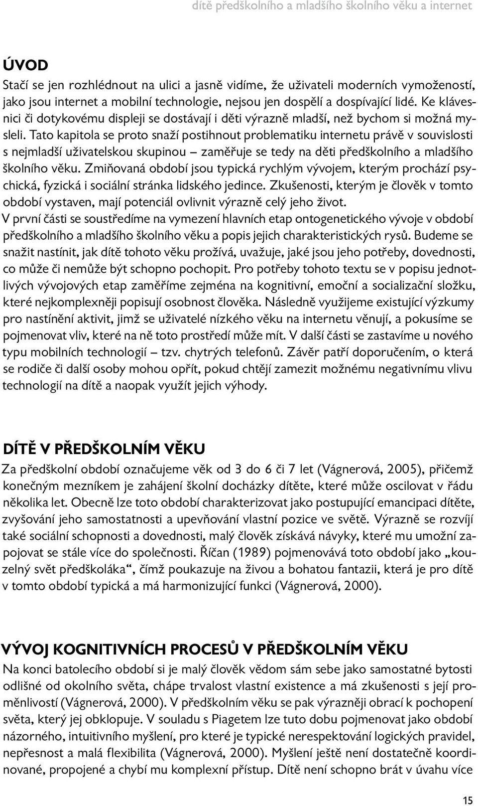 Tato kapitola se proto snaží postihnout problematiku internetu právě v souvislosti s nejmladší uživatelskou skupinou zaměřuje se tedy na děti předškolního a mladšího školního věku.