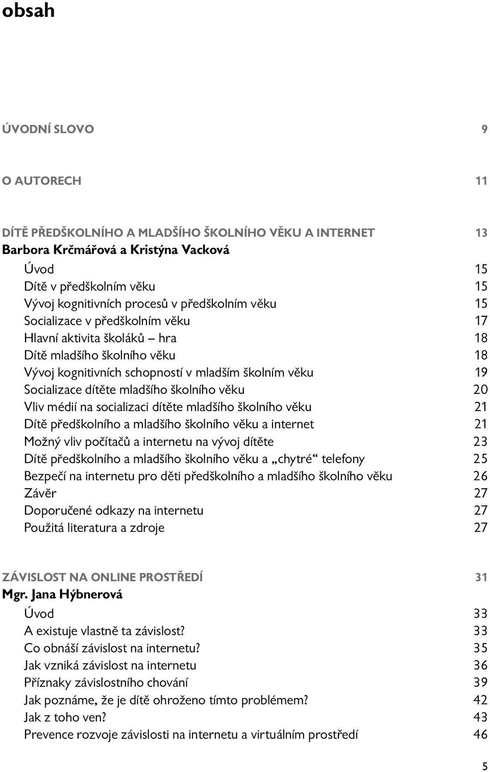 školního věku 20 Vliv médií na socializaci dítěte mladšího školního věku 21 Dítě předškolního a mladšího školního věku a internet 21 Možný vliv počítačů a internetu na vývoj dítěte 23 Dítě