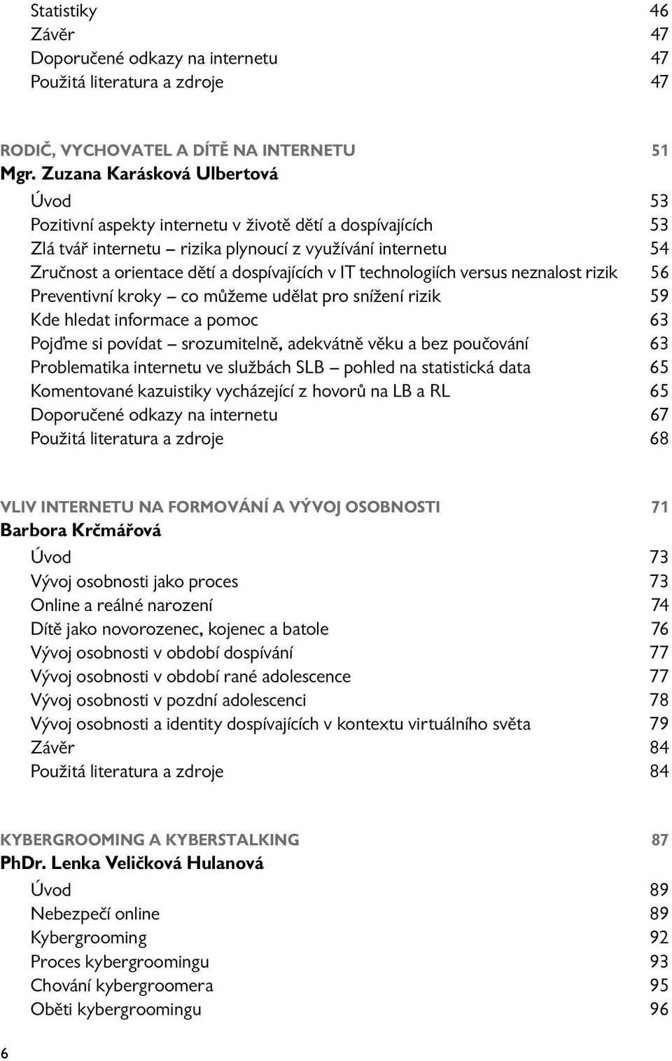 IT technologiích versus neznalost rizik 56 Preventivní kroky co můžeme udělat pro snížení rizik 59 Kde hledat informace a pomoc 63 Pojďme si povídat srozumitelně, adekvátně věku a bez poučování 63