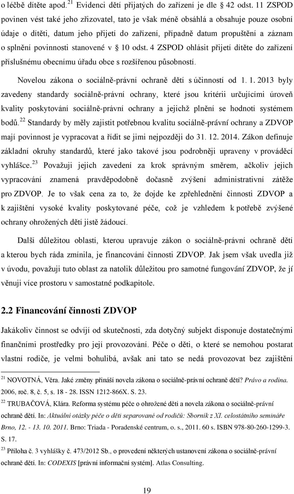 stanovené v 10 odst. 4 ZSPOD ohlásit přijetí dítěte do zařízení příslušnému obecnímu úřadu obce s rozšířenou působností. Novelou zákona o sociálně-právní ochraně dětí s účinností od 1. 1. 2013 byly zavedeny standardy sociálně-právní ochrany, které jsou kritérii určujícími úroveň kvality poskytování sociálně-právní ochrany a jejichž plnění se hodnotí systémem bodů.