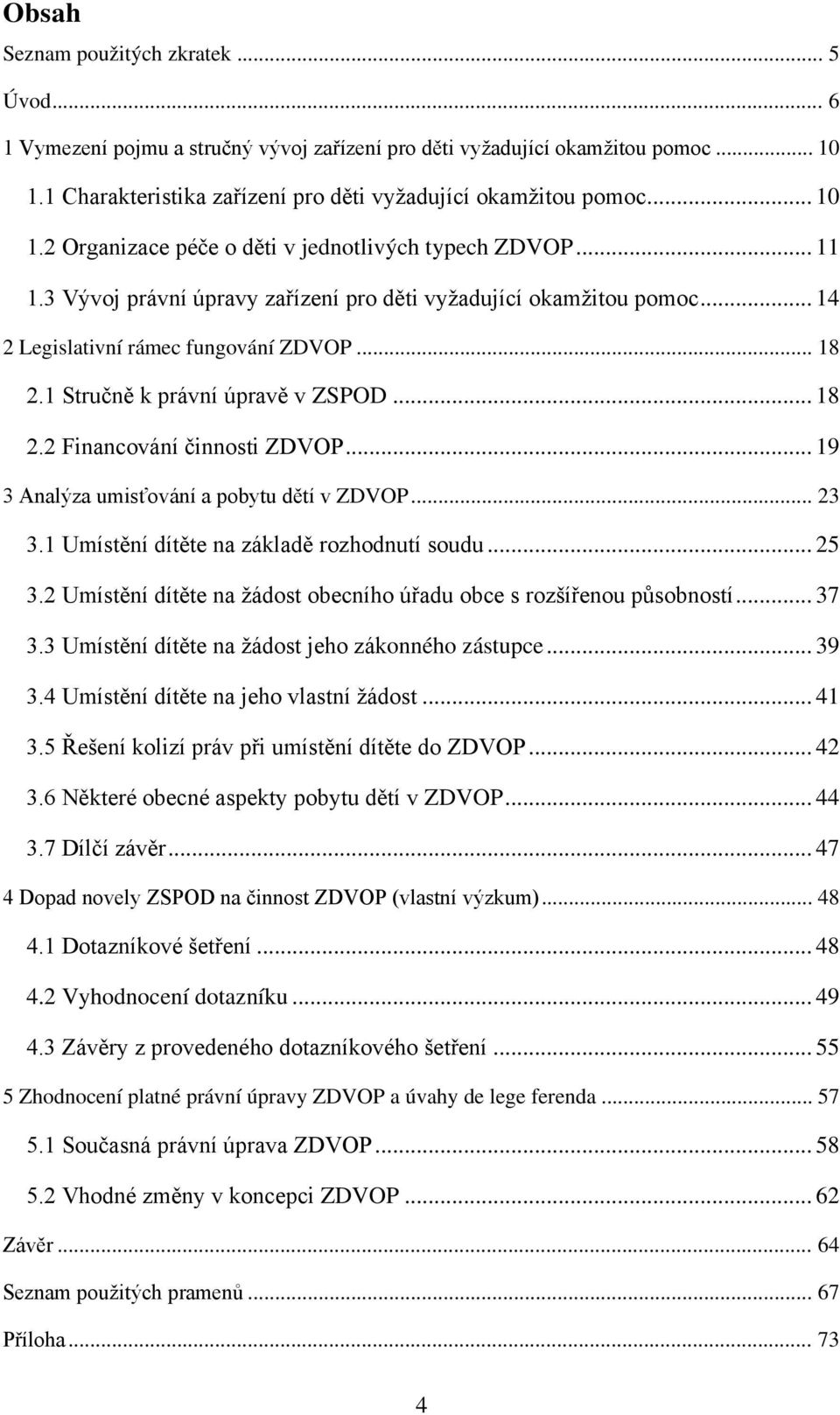 1 Stručně k právní úpravě v ZSPOD... 18 2.2 Financování činnosti ZDVOP... 19 3 Analýza umisťování a pobytu dětí v ZDVOP... 23 3.1 Umístění dítěte na základě rozhodnutí soudu... 25 3.