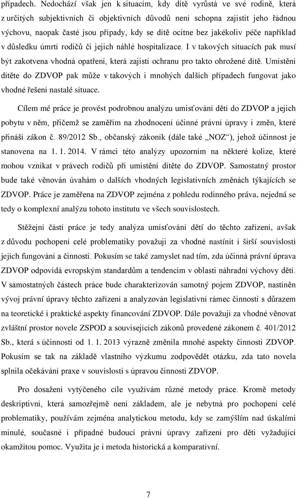 ocitne bez jakékoliv péče například v důsledku úmrtí rodičů či jejich náhlé hospitalizace. I v takových situacích pak musí být zakotvena vhodná opatření, která zajistí ochranu pro takto ohrožené dítě.