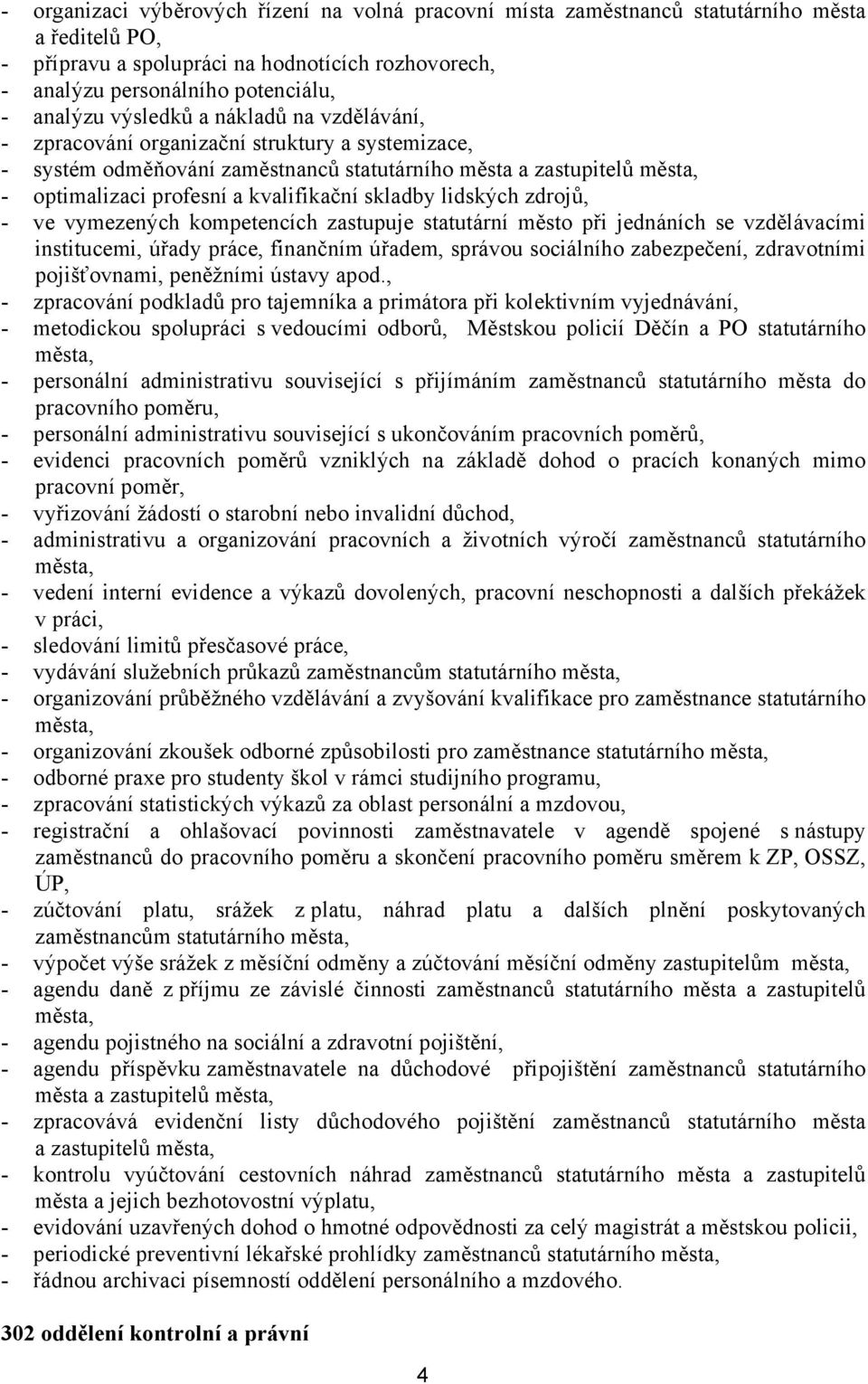 skladby lidských zdrojů, - ve vymezených kompetencích zastupuje statutární město při jednáních se vzdělávacími institucemi, úřady práce, finančním úřadem, správou sociálního zabezpečení, zdravotními