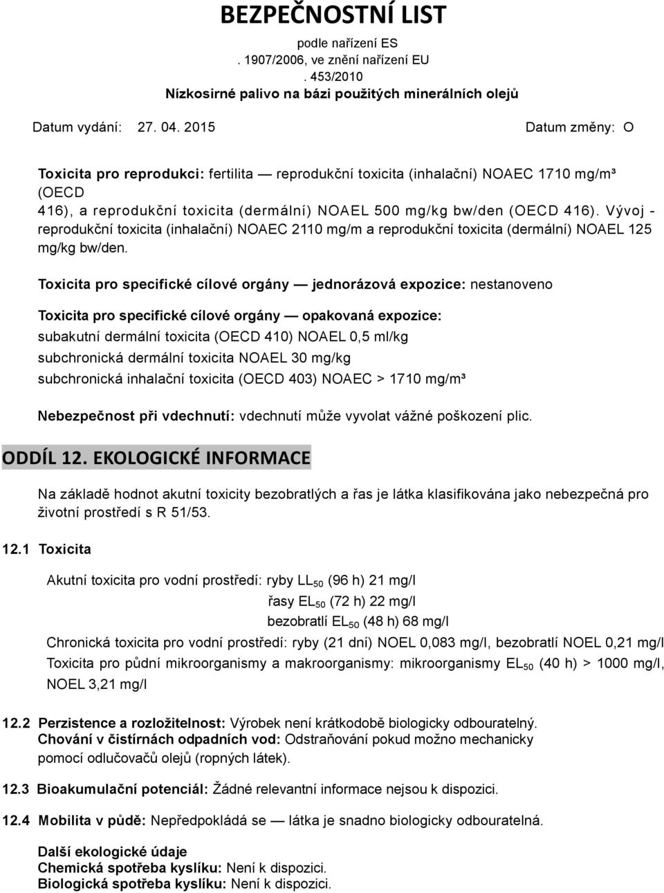 Toxicita pro specifické cílové orgány jednorázová expozice: nestanoveno Toxicita pro specifické cílové orgány opakovaná expozice: subakutní dermální toxicita (OECD 410) NOAEL 0,5 ml/kg subchronická