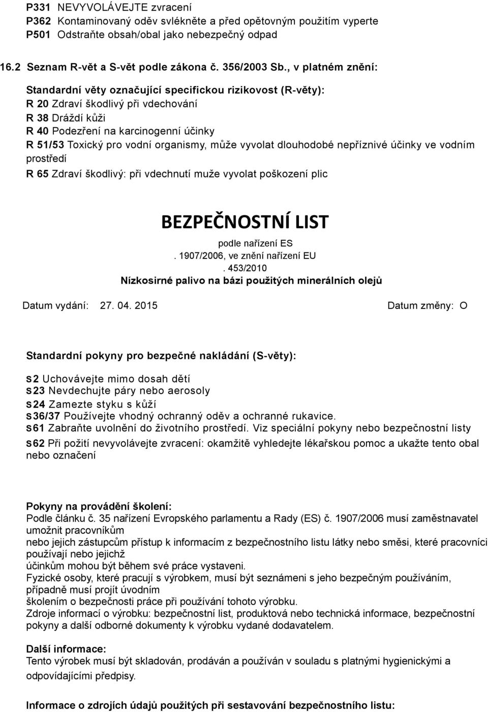 organismy, může vyvolat dlouhodobé nepříznivé účinky ve vodním prostředí R 65 Zdraví škodlivý: při vdechnutí muže vyvolat poškození plic BEZPEČNOSTNÍ LIST Standardní pokyny pro bezpečné nakládání