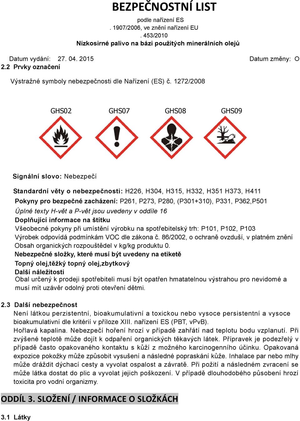 P362,P501 Úplné texty H-vět a P-vět jsou uvedeny v oddíle 16 Doplňující informace na štítku Všeobecné pokyny při umístění výrobku na spotřebitelský trh: P101, P102, P103 Výrobek odpovídá podmínkám