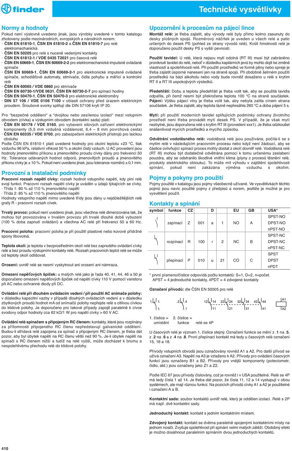 spínače ČSN EN 60669-1, ČSN EN 60669-2-1 pro elektronické impulsně ovládané spínače, schodišťové automaty, stmívače, čidla pohybu a měřící a kontrolní relé ČSN EN 60065 / VDE 0860 pro stmívače ČSN EN