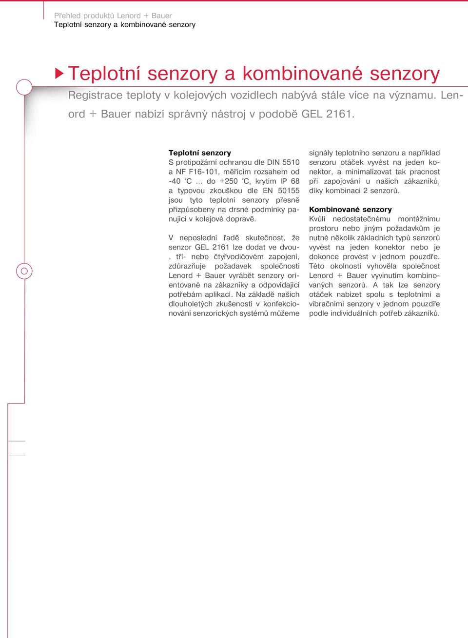 .. do +250 C, krytím IP 68 a typovou zkouškou dle EN 50155 jsou tyto teplotní senzory přesně přizpůsobeny na drsné podmínky panující v kolejové dopravě.