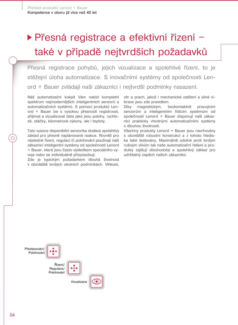 Náš automatizační kokpit Vám nabízí kompletní spektrum nejmodernějších inteligentních senzorů a automatizačních systémů.