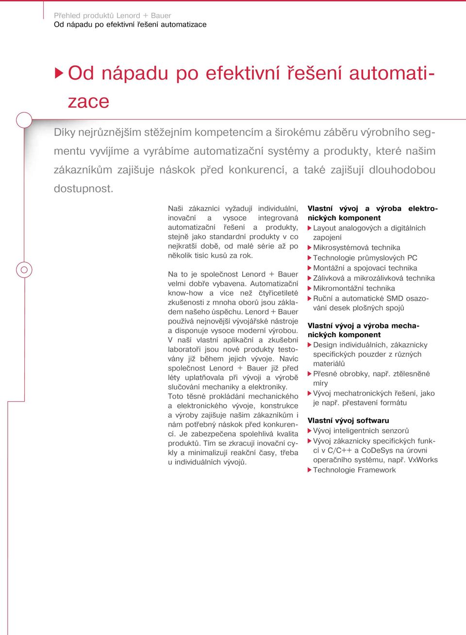 Naši zákazníci vyžadují individuální, inovační a vysoce integrovaná automatizační řešení a produkty, stejně jako standardní produkty v co nejkratší době, od malé série až po několik tisíc kusů za rok.