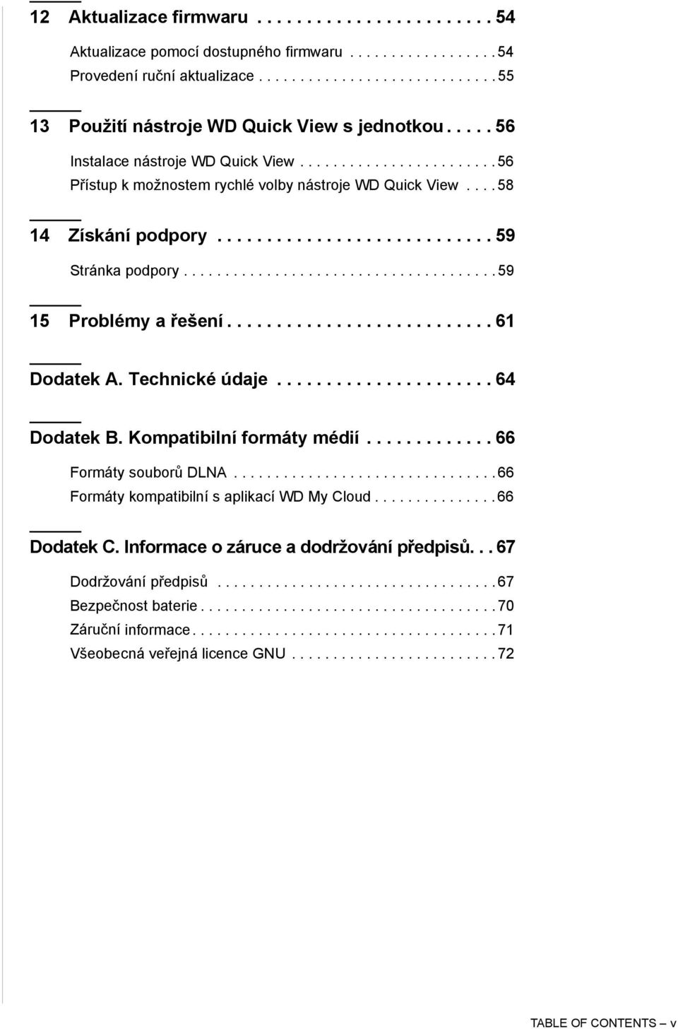 ..................................... 59 15 Problémy a řešení........................... 61 Dodatek A. Technické údaje...................... 64 Dodatek B. Kompatibilní formáty médií.