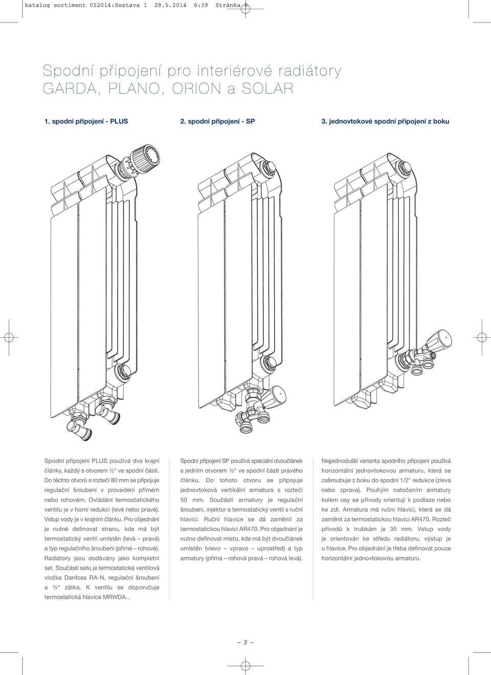 Do těchto otvorů s roztečí 80 mm se připojuje regulační šroubení v provedení přímém nebo rohovém. Ovládání termostatického ventilu je v horní redukci (levé nebo pravé). Vstup vody je v krajním článku.