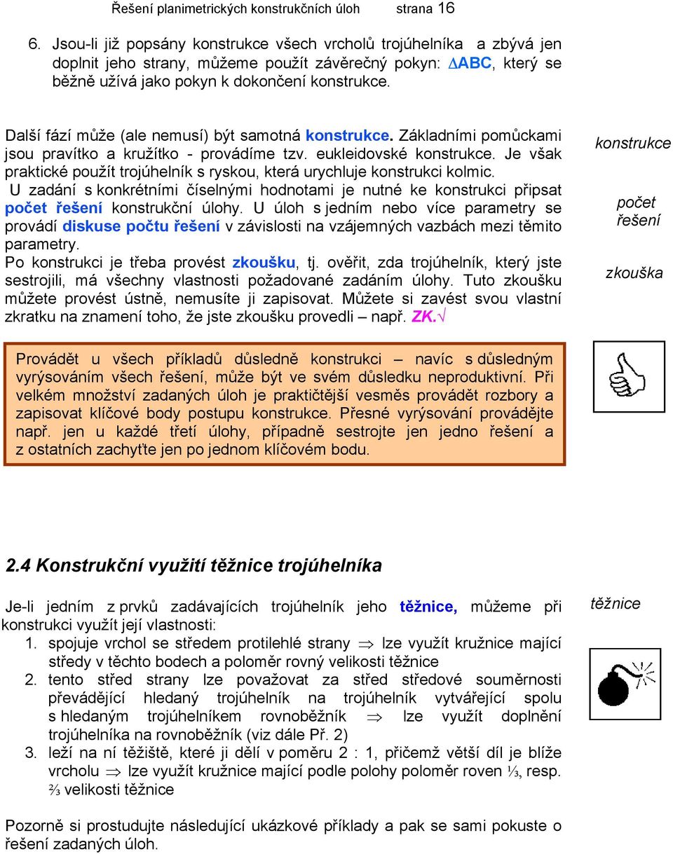 Další fází může (ale nemusí) být samotná konstrukce. Základními pomůckami jsou pravítko a kružítko - provádíme tzv. eukleidovské konstrukce.