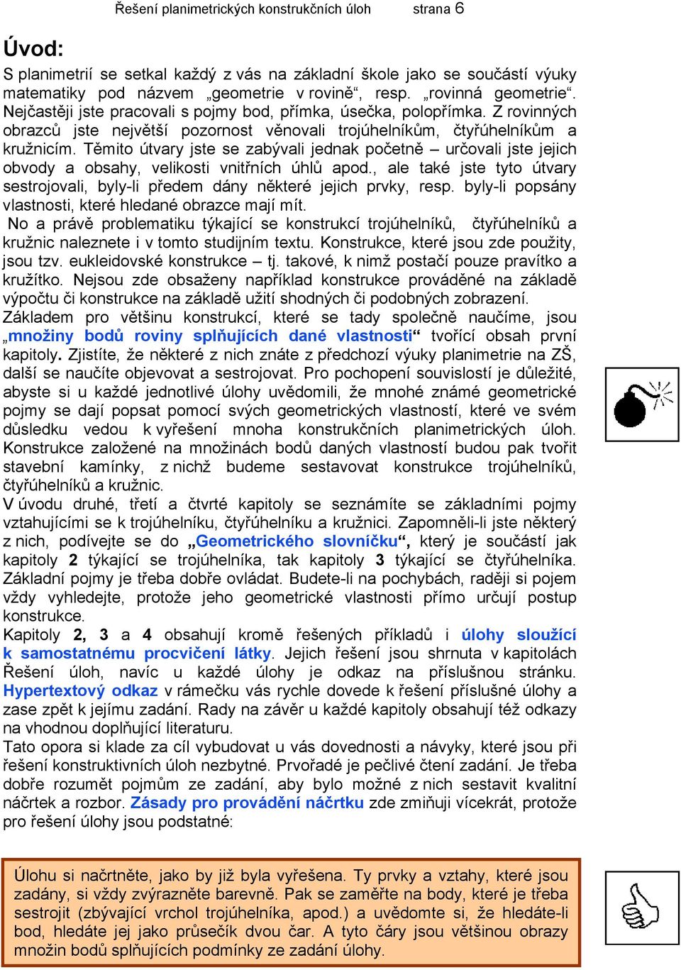 Těmito útvary jste se zabývali jednak početně určovali jste jejich obvody a obsahy, velikosti vnitřních úhlů apod.