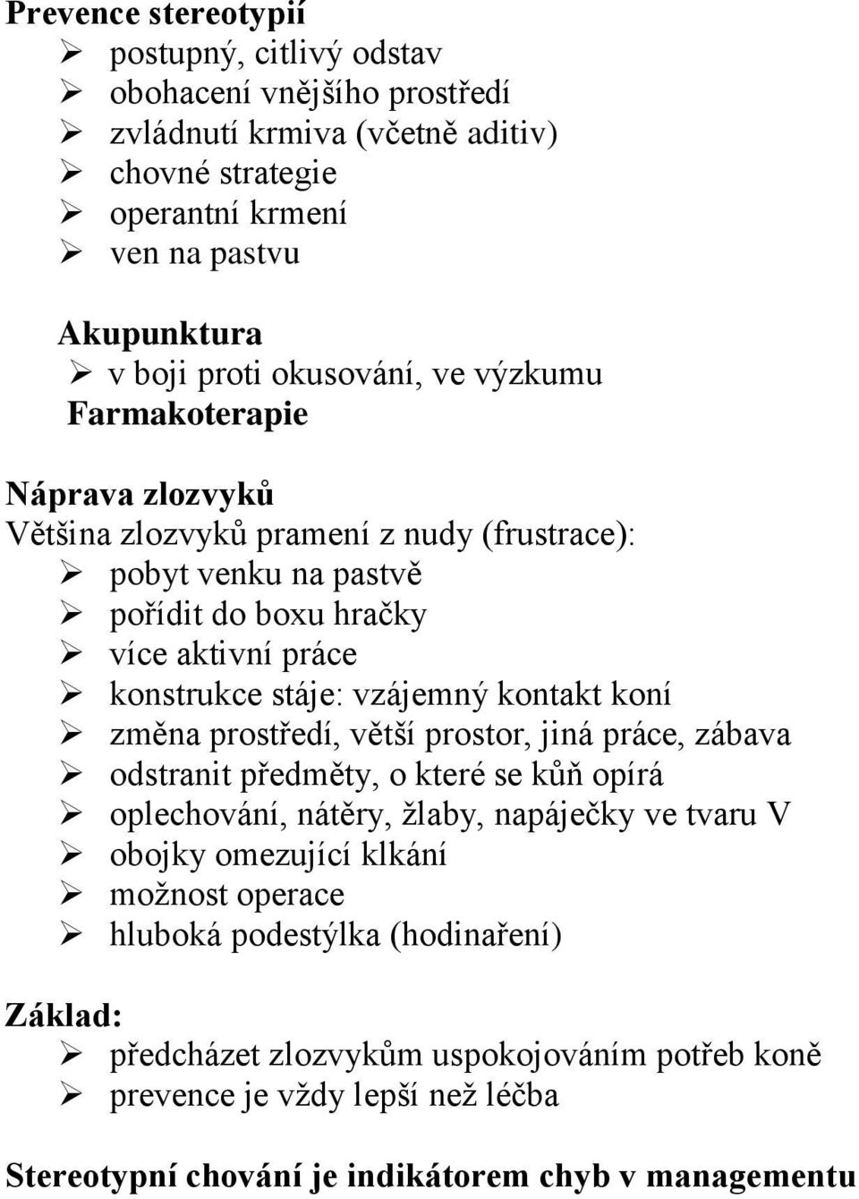 vzájemný kontakt koní změna prostředí, větší prostor, jiná práce, zábava odstranit předměty, o které se kůň opírá oplechování, nátěry, žlaby, napáječky ve tvaru V obojky omezující