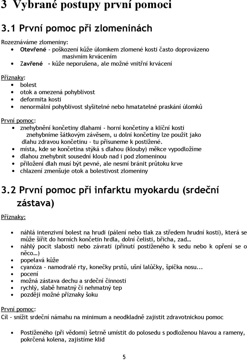 Příznaky: bolest otok a omezená pohyblivost deformita kosti nenormální pohyblivost slyšitelné nebo hmatatelné praskání úlomků První pomoc: znehybnění končetiny dlahami - horní končetiny a klíční