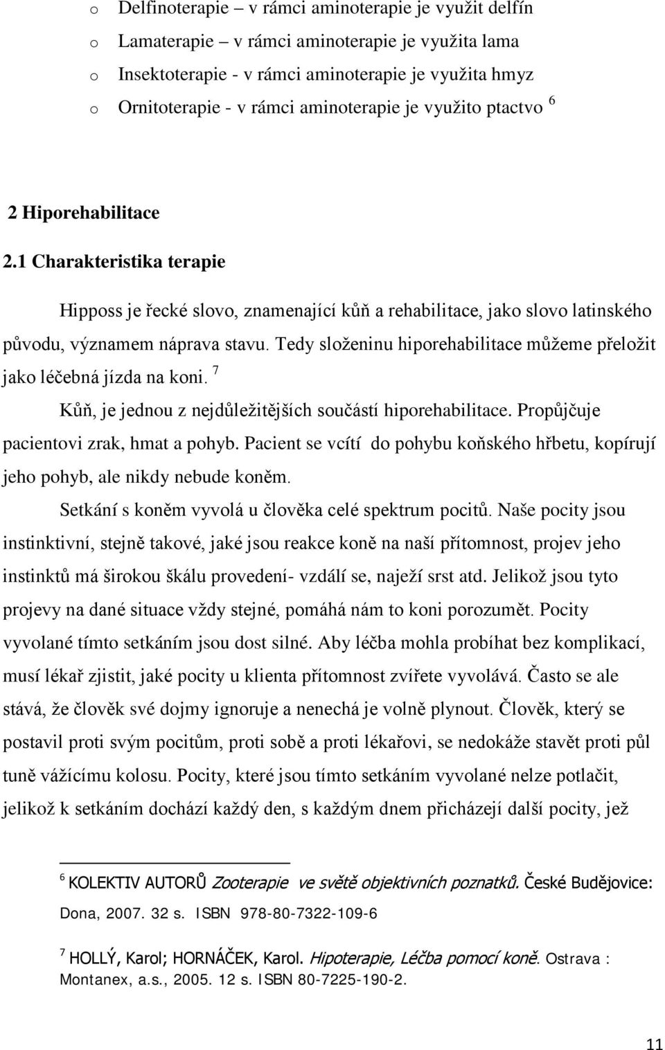 Tedy složeninu hiporehabilitace můžeme přeložit jako léčebná jízda na koni. 7 Kůň, je jednou z nejdůležitějších součástí hiporehabilitace. Propůjčuje pacientovi zrak, hmat a pohyb.