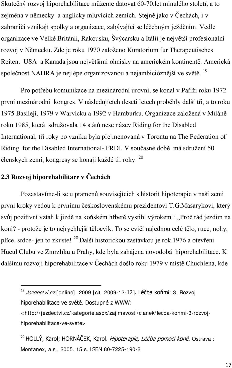 Vedle organizace ve Velké Británii, Rakousku, Švýcarsku a Itálii je největší profesionální rozvoj v Německu. Zde je roku 1970 založeno Kuratorium fur Therapeutisches Reiten.