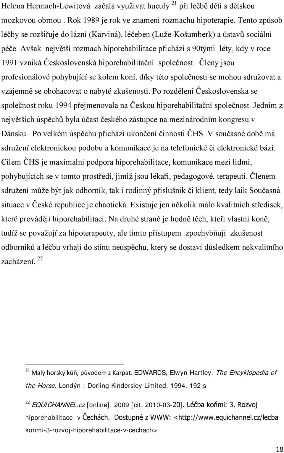 Avšak největší rozmach hiporehabilitace přichází s 90tými léty, kdy v roce 1991 vzniká Československá hiporehabilitační společnost.