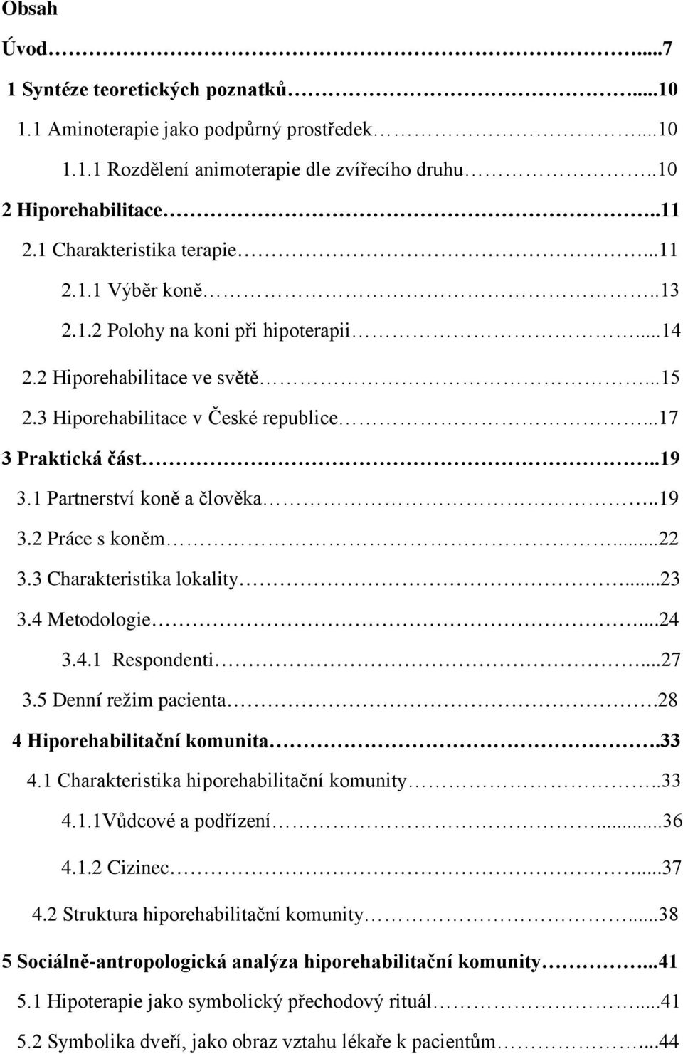 1 Partnerství koně a člověka..19 3.2 Práce s koněm...22 3.3 Charakteristika lokality...23 3.4 Metodologie...24 3.4.1 Respondenti...27 3.5 Denní režim pacienta.28 4 Hiporehabilitační komunita.33 4.