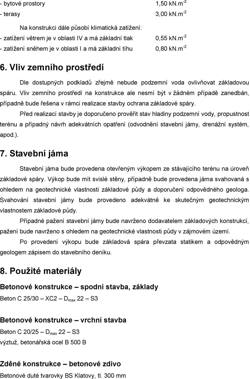 Vliv zemního prostředí na konstrukce ale nesmí být v žádném případě zanedbán, případně bude řešena v rámci realizace stavby ochrana základové spáry.