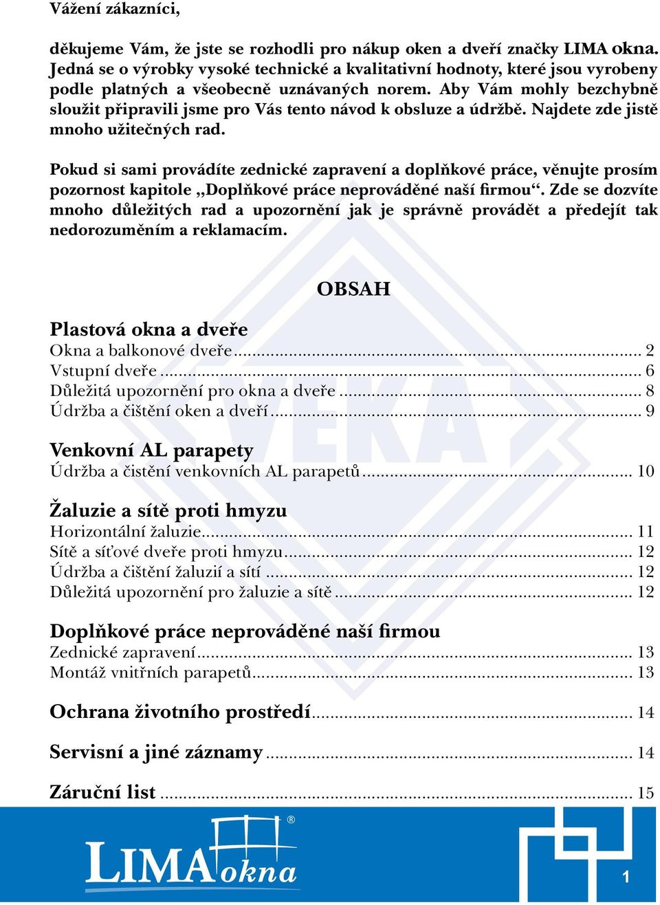 Aby Vám mohly bezchybně sloužit připravili jsme pro Vás tento návod k obsluze a údržbě. Najdete zde jistě mnoho užitečných rad.