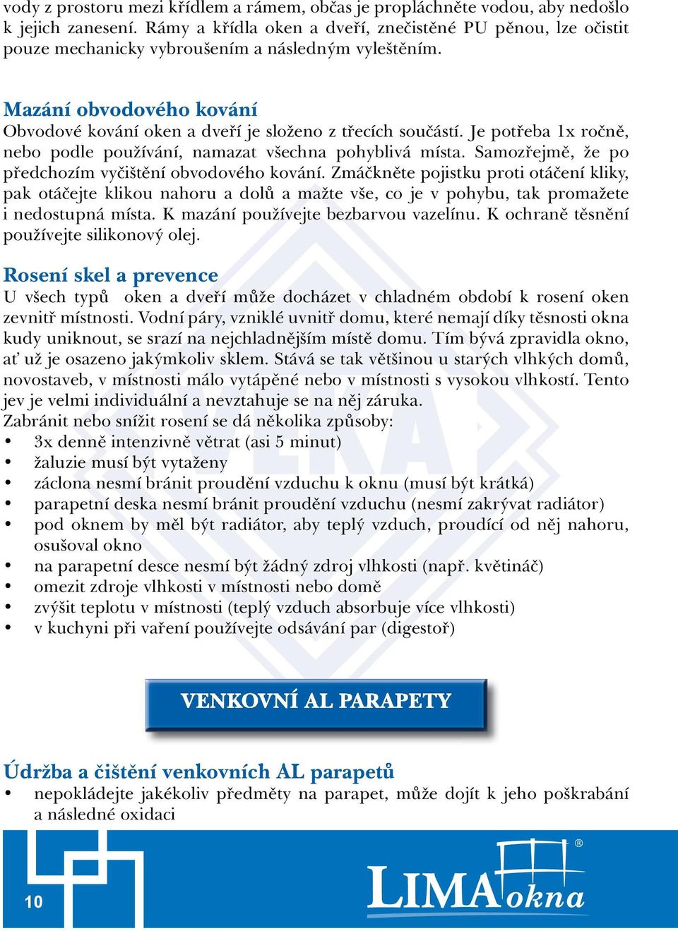 Je potřeba 1x ročně, nebo podle používání, namazat všechna pohyblivá místa. Samozřejmě, že po předchozím vyčištění obvodového kování.