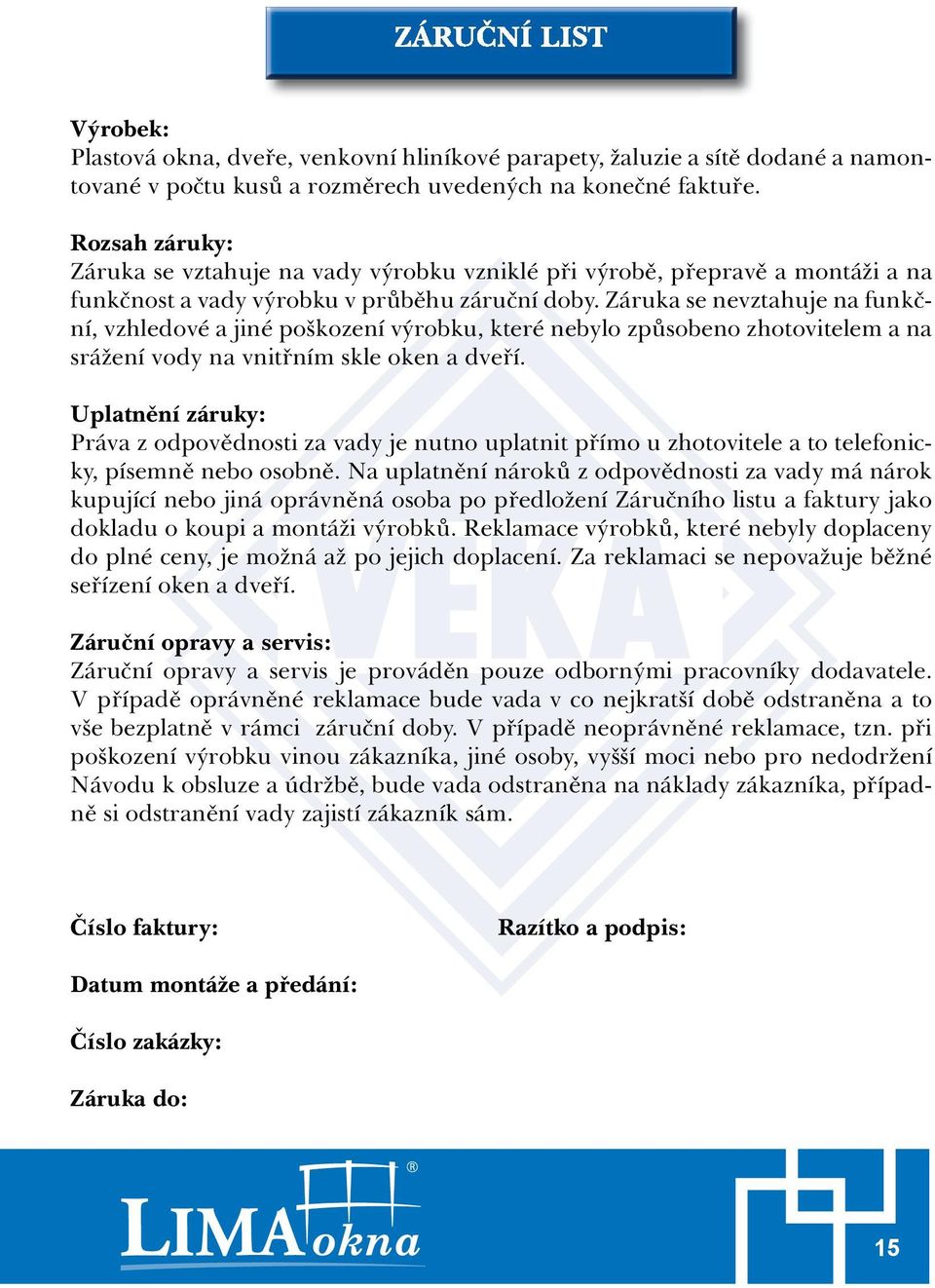 Záruka se nevztahuje na funkční, vzhledové a jiné poškození výrobku, které nebylo způsobeno zhotovitelem a na srážení vody na vnitřním skle oken a dveří.