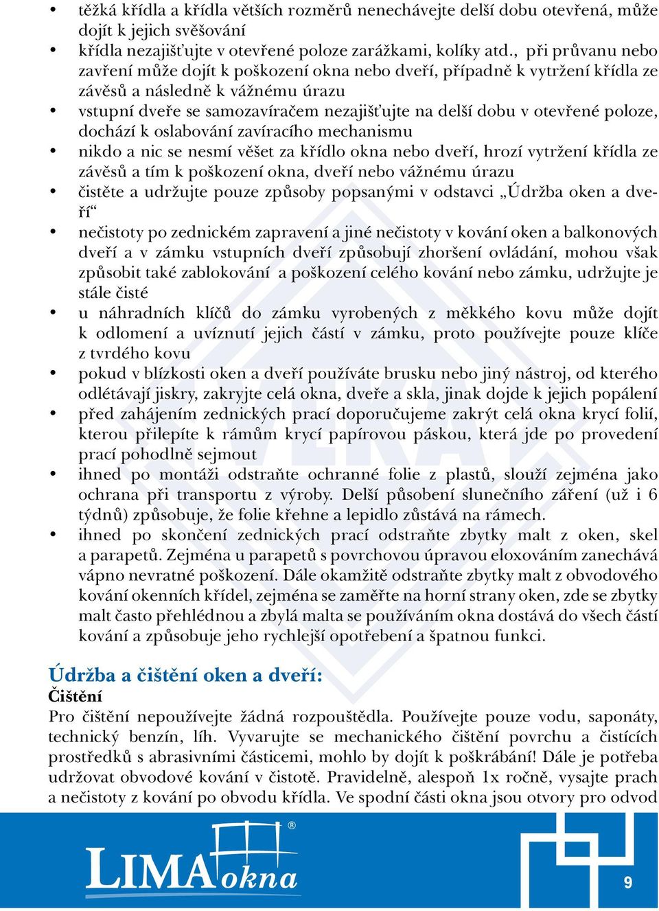 poloze, dochází k oslabování zavíracího mechanismu nikdo a nic se nesmí věšet za křídlo okna nebo dveří, hrozí vytržení křídla ze závěsů a tím k poškození okna, dveří nebo vážnému úrazu čistěte a