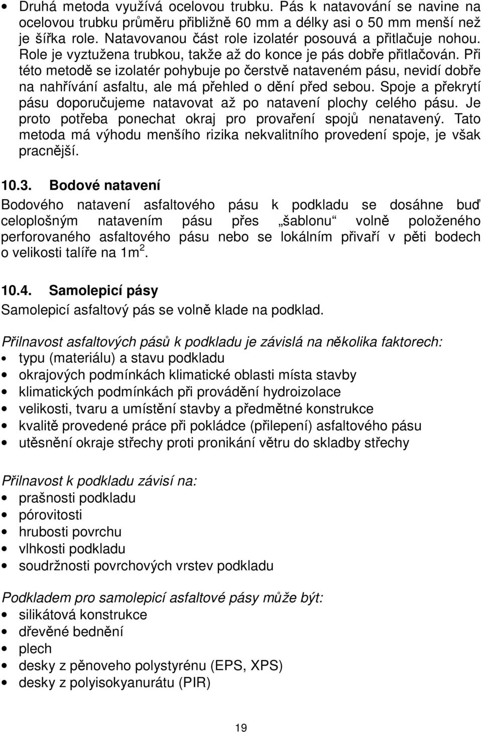 Při této metodě se izolatér pohybuje po čerstvě nataveném pásu, nevidí dobře na nahřívání asfaltu, ale má přehled o dění před sebou.