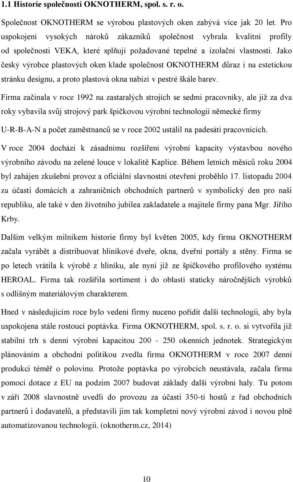 Jako český výrobce plastových oken klade společnost OKNOTHERM důraz i na estetickou stránku designu, a proto plastová okna nabízí v pestré škále barev.