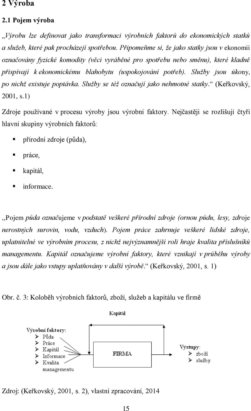 Služby jsou úkony, po nichž existuje poptávka. Služby se též označují jako nehmotné statky. (Keřkovský, 2001, s.1) Zdroje používané v procesu výroby jsou výrobní faktory.