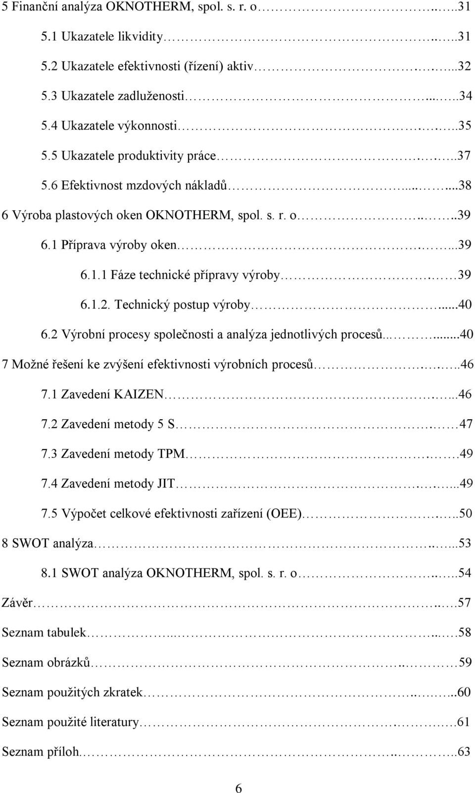 39 6.1.2. Technický postup výroby...40 6.2 Výrobní procesy společnosti a analýza jednotlivých procesů......40 7 Možné řešení ke zvýšení efektivnosti výrobních procesů....46 7.1 Zavedení KAIZEN....46 7.2 Zavedení metody 5 S.