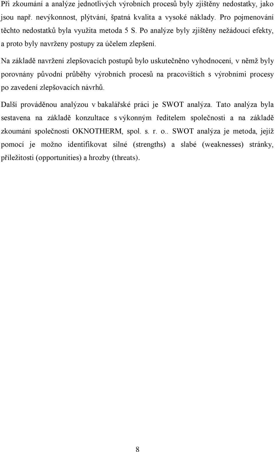 Na základě navržení zlepšovacích postupů bylo uskutečněno vyhodnocení, v němž byly porovnány původní průběhy výrobních procesů na pracovištích s výrobními procesy po zavedení zlepšovacích návrhů.