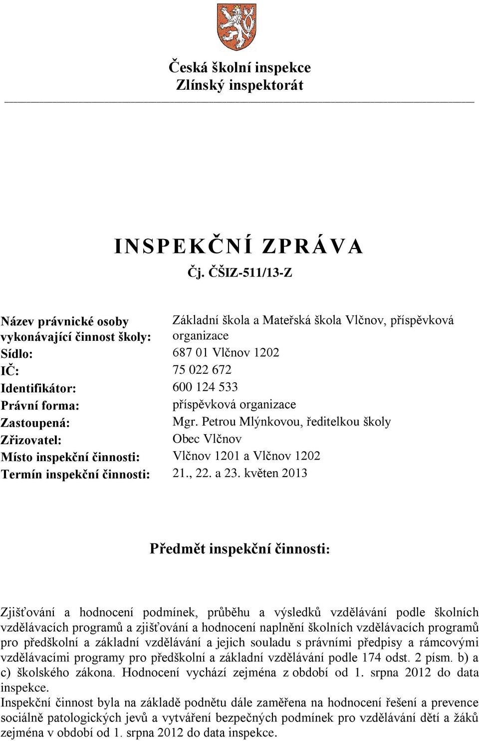 Právní forma: příspěvková organizace Zastoupená: Mgr. Petrou Mlýnkovou, ředitelkou školy Zřizovatel: Obec Vlčnov Místo inspekční činnosti: Vlčnov 1201 a Vlčnov 1202 Termín inspekční činnosti: 21., 22.