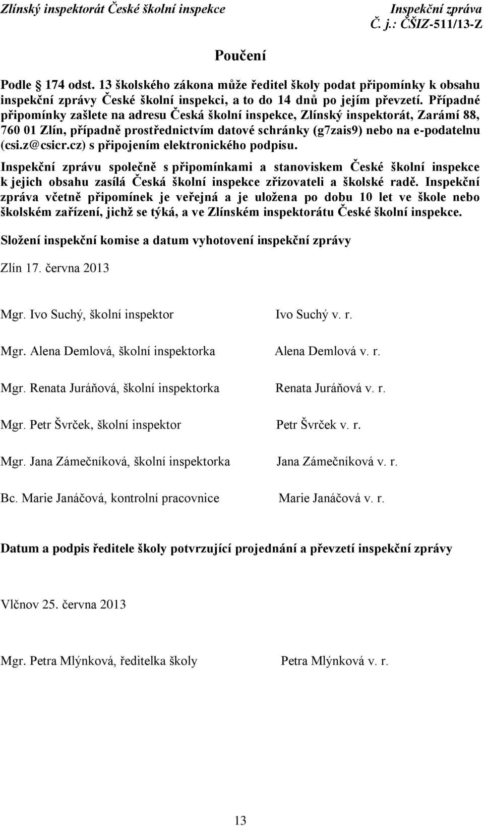 cz) s připojením elektronického podpisu. Inspekční zprávu společně s připomínkami a stanoviskem České školní inspekce k jejich obsahu zasílá Česká školní inspekce zřizovateli a školské radě.