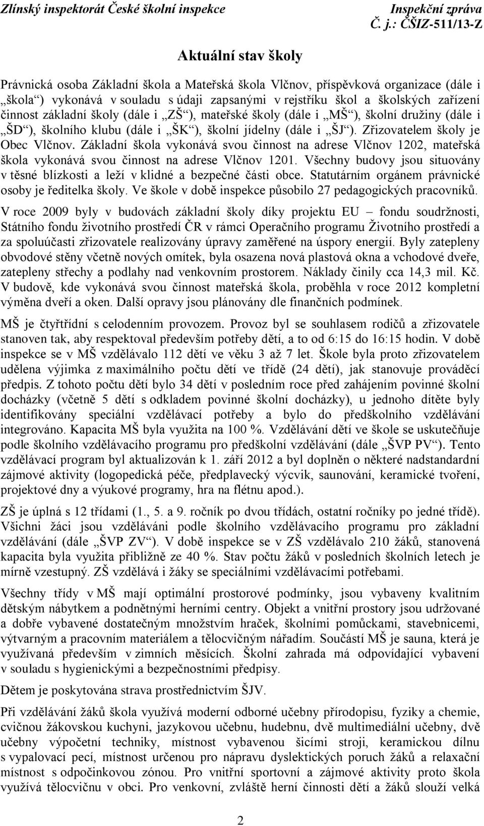 Základní škola vykonává svou činnost na adrese Vlčnov 1202, mateřská škola vykonává svou činnost na adrese Vlčnov 1201.