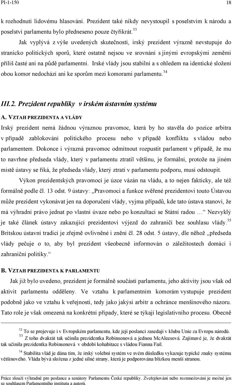 parlamentní. Irské vlády jsou stabilní a s ohledem na identické složení obou komor nedochází ani ke sporům mezi komorami parlamentu. 34 III.2. Prezident republiky v irském ústavním systému A.