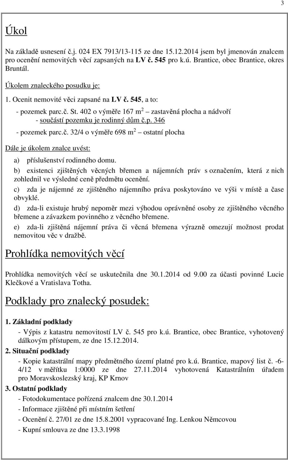 č. 32/4 o výměře 698 m 2 ostatní plocha Dále je úkolem znalce uvést: a) příslušenství rodinného domu.