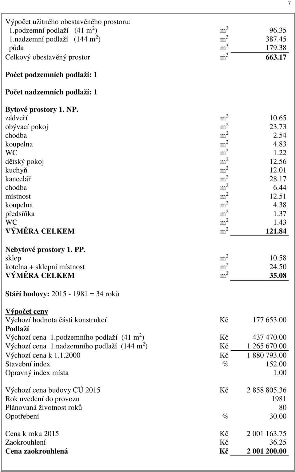 56 kuchyň m 2 12.01 kancelář m 2 28.17 chodba m 2 6.44 místnost m 2 12.51 koupelna m 2 4.38 předsíňka m 2 1.37 WC m 2 1.43 VÝMĚRA CELKEM m 2 121.84 Nebytové prostory 1. PP. sklep m 2 10.