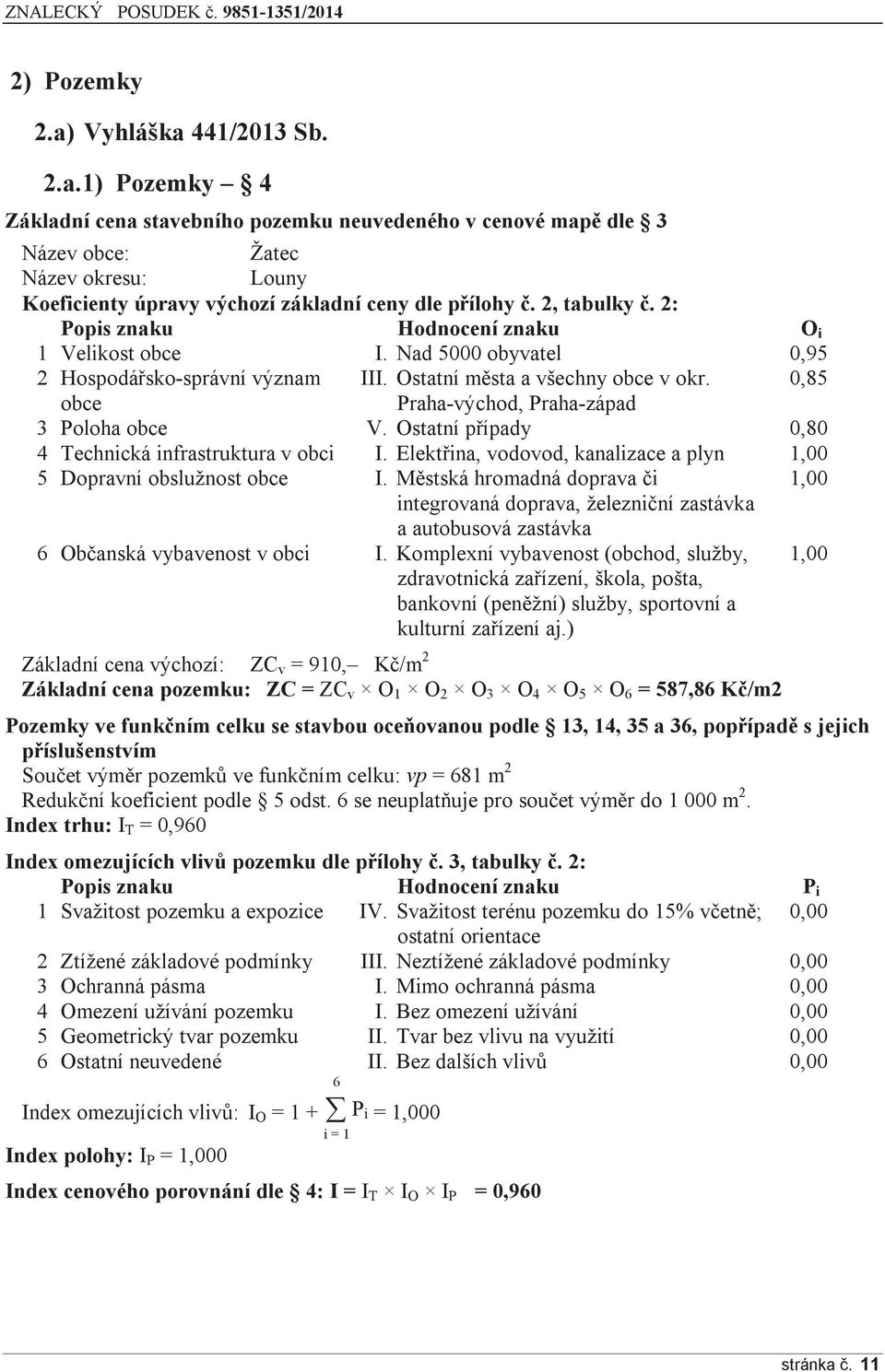 0,85 obce Praha-východ, Praha-západ 3 Poloha obce V. Ostatní případy 0,80 4 Technická infrastruktura v obci I. Elektřina, vodovod, kanalizace a plyn 1,00 5 Dopravní obslužnost obce I.